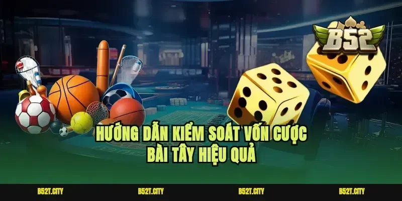 Hướng dẫn kiểm soát vốn cược bài tây hiệu quả