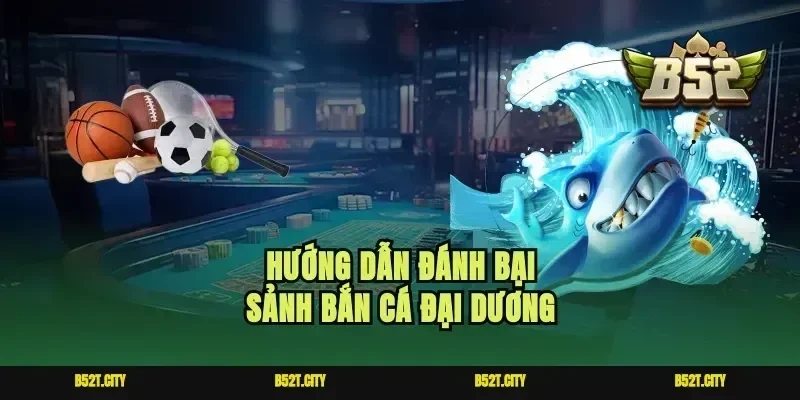 Hướng dẫn đánh bại sảnh bắn cá đại dương
