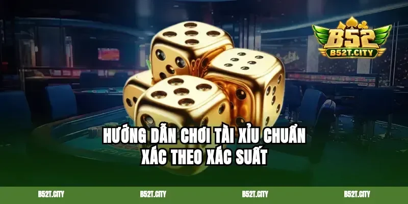 Hướng dẫn chơi tài xỉu chuẩn xác theo xác suất