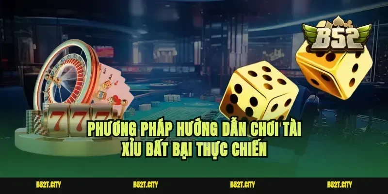 Phương pháp hướng dẫn chơi tài xỉu bất bại thực chiến
