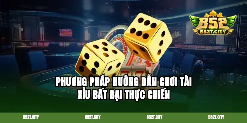 Phương pháp hướng dẫn chơi tài xỉu bất bại thực chiến