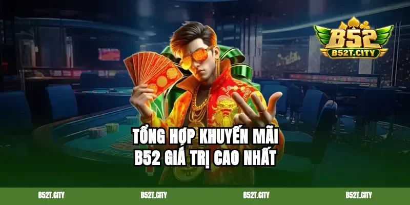 Tổng hợp khuyến mãi b52 giá trị cao nhất
