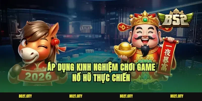 Áp dụng kinh nghiệm chơi game nổ hũ thực chiến
