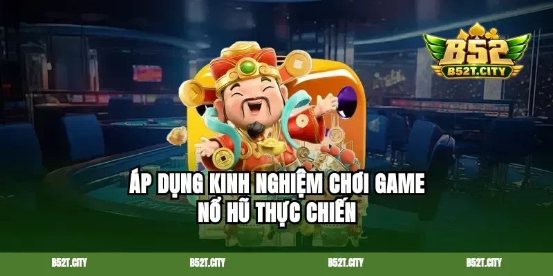 Áp dụng kinh nghiệm chơi game nổ hũ thực chiến