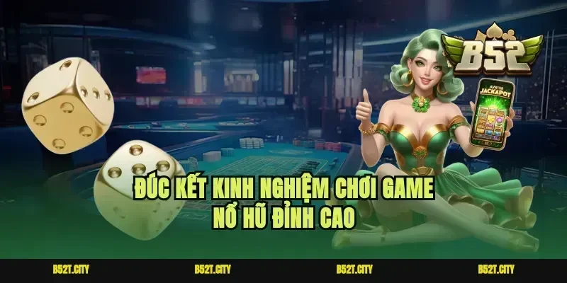 Đúc kết kinh nghiệm chơi game nổ hũ đỉnh cao