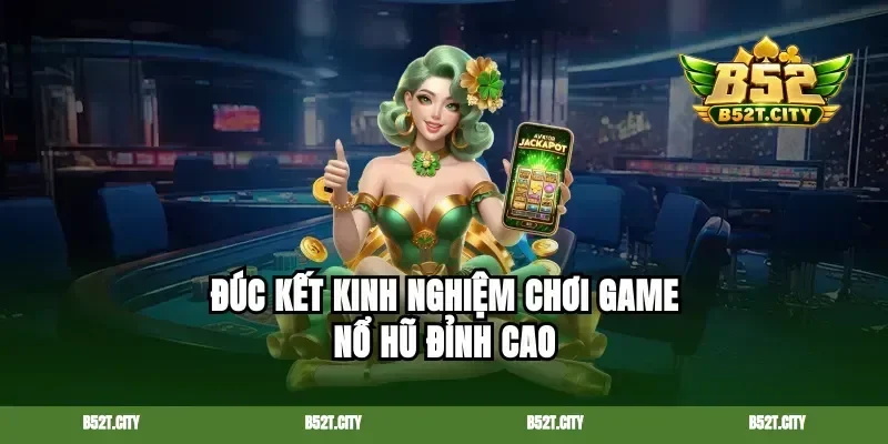 Đúc kết kinh nghiệm chơi game nổ hũ đỉnh cao
