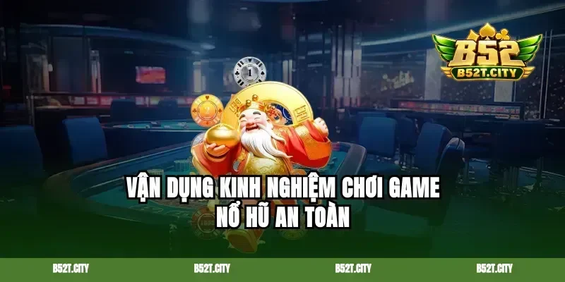 Vận dụng kinh nghiệm chơi game nổ hũ an toàn