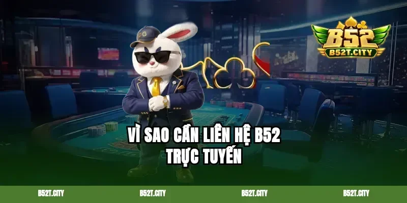 Vì sao cần liên hệ B52 trực tuyến