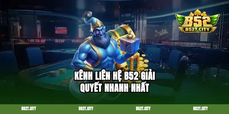 Kênh liên hệ B52 giải quyết nhanh nhất