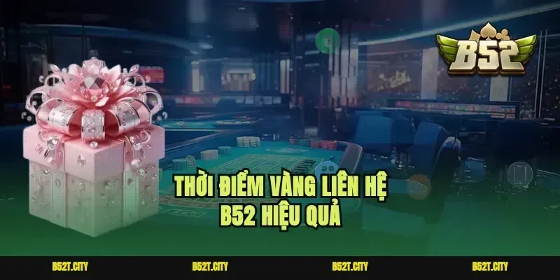Thời điểm vàng liên hệ B52 hiệu quả