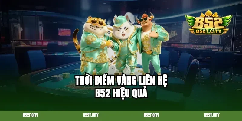 Thời điểm vàng liên hệ B52 hiệu quả