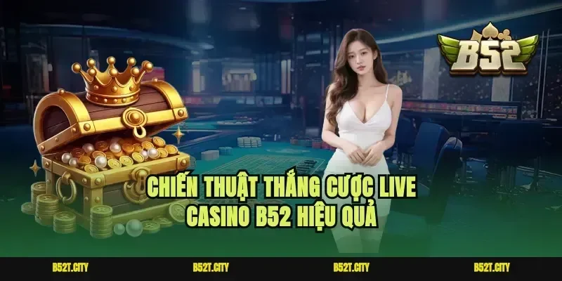 Chiến thuật thắng cược live casino b52 hiệu quả
