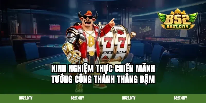 Kinh nghiệm thực chiến mãnh tướng công thành thắng đậm