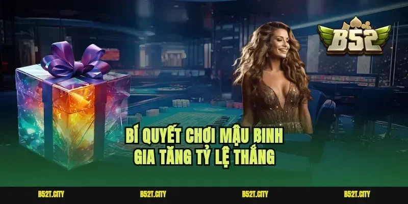 Bí quyết chơi Mậu binh gia tăng tỷ lệ thắng