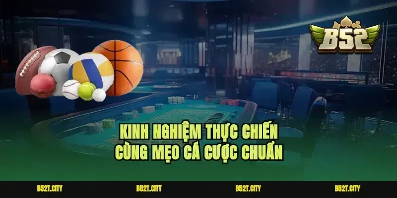 Kinh nghiệm thực chiến cùng mẹo cá cược chuẩn
