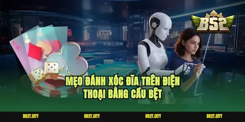 Mẹo đánh xóc đĩa trên điện thoại bằng cầu bệt