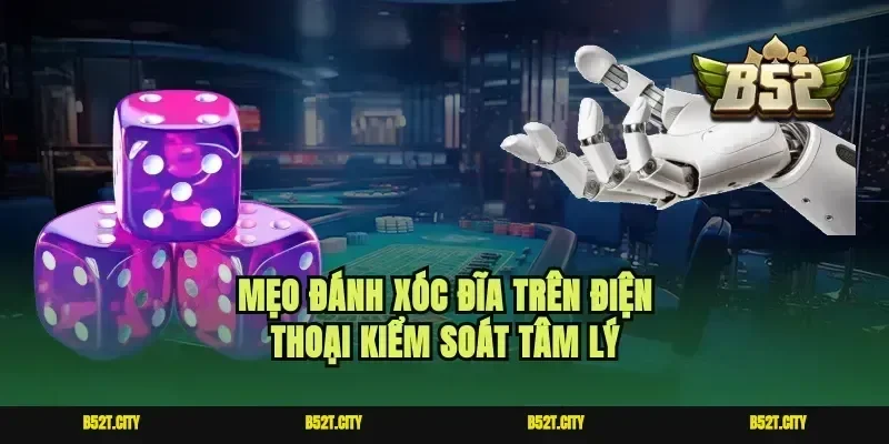Mẹo đánh xóc đĩa trên điện thoại kiểm soát tâm lý