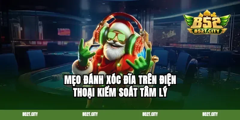 Mẹo đánh xóc đĩa trên điện thoại kiểm soát tâm lý