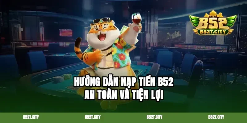 Hướng dẫn nạp tiền b52 an toàn và tiện lợi