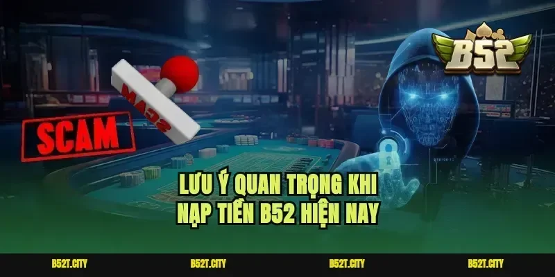 Lưu ý quan trọng khi nạp tiền b52 hiện nay