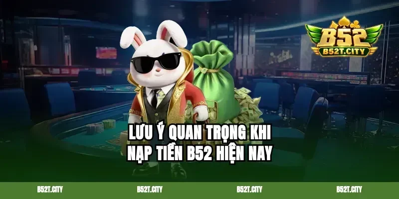 Lưu ý quan trọng khi nạp tiền b52 hiện nay