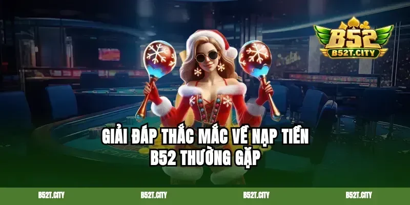 Giải đáp thắc mắc về nạp tiền b52 thường gặp