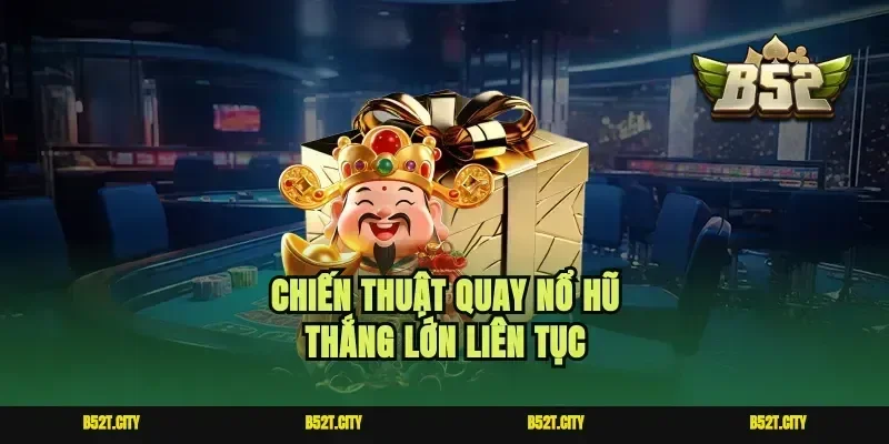 Chiến thuật quay nổ hũ thắng lớn liên tục