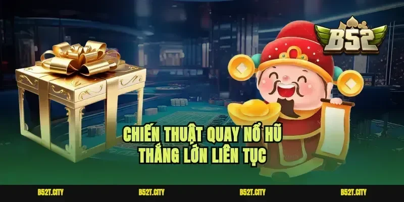 Chiến thuật quay nổ hũ thắng lớn liên tục