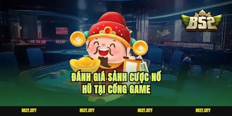 Đánh giá sảnh cược nổ hũ tại cổng game