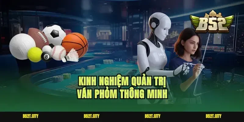 Kinh nghiệm quản trị ván Phỏm thông minh