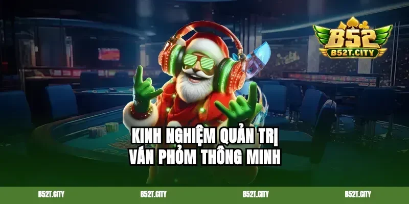 Kinh nghiệm quản trị ván Phỏm thông minh