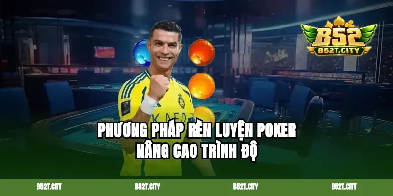 Phương pháp rèn luyện poker nâng cao trình độ
