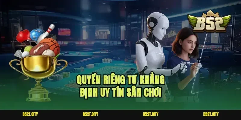 Quyền riêng tư khẳng định uy tín sân chơi