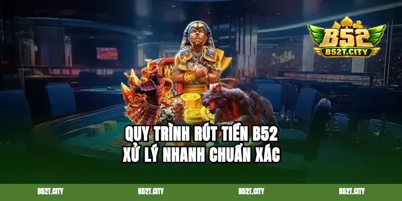 Quy trình rút tiền B52 xử lý nhanh chuẩn xác