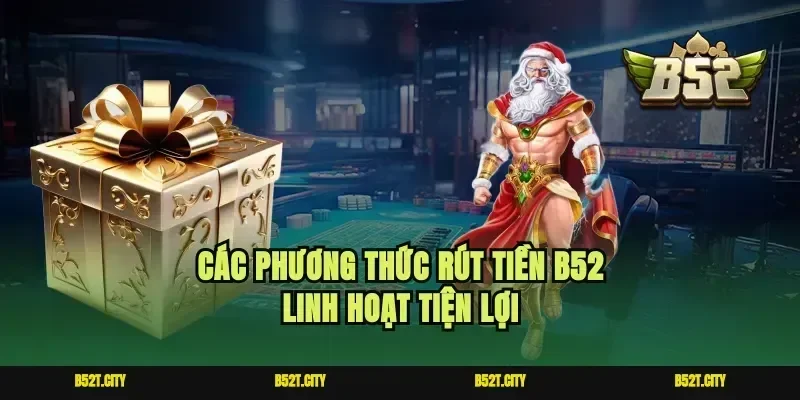 Các phương thức rút tiền B52 linh hoạt tiện lợi