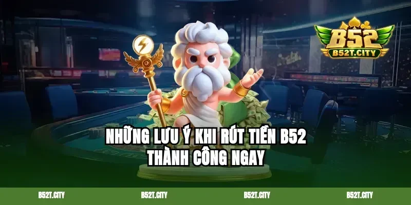 Những lưu ý khi rút tiền B52 thành công ngay