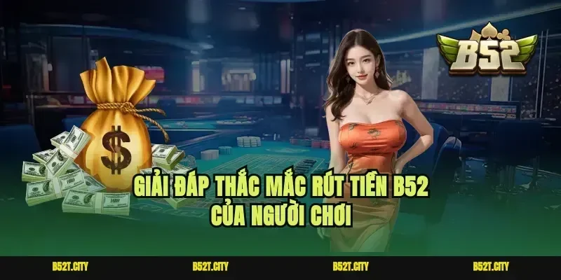 Giải đáp thắc mắc rút tiền B52 của người chơi