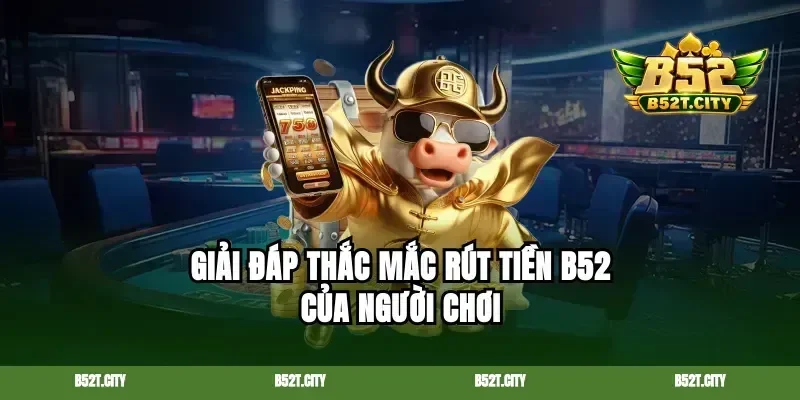 Giải đáp thắc mắc rút tiền B52 của người chơi