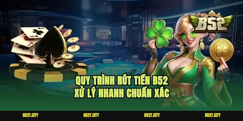 Quy trình rút tiền B52 xử lý nhanh chuẩn xác