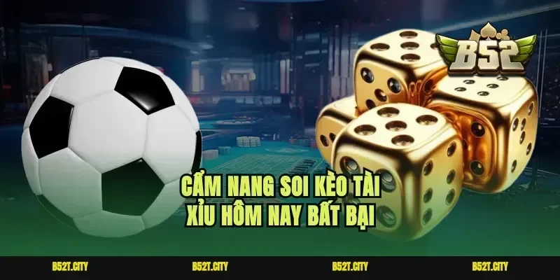 Cẩm nang soi kèo tài xỉu hôm nay bất bại