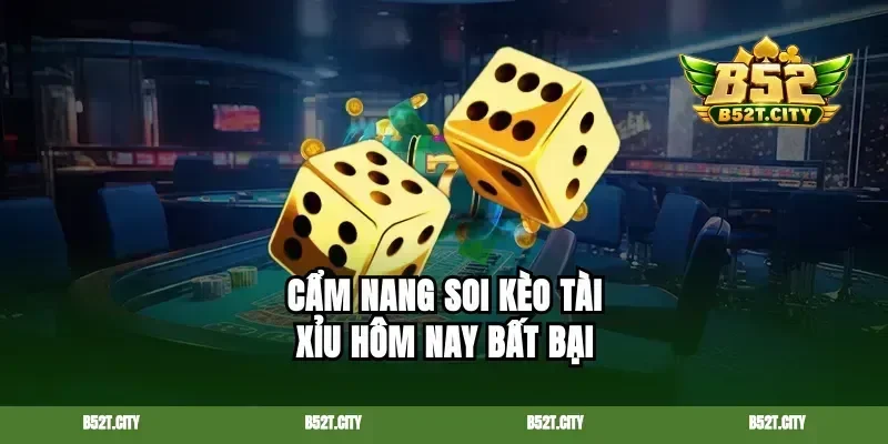 Cẩm nang soi kèo tài xỉu hôm nay bất bại
