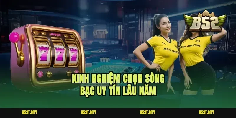 Kinh nghiệm chọn sòng bạc uy tín lâu năm