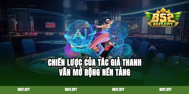 Chiến lược của tác giả Thanh Vân mở rộng nền tảng
