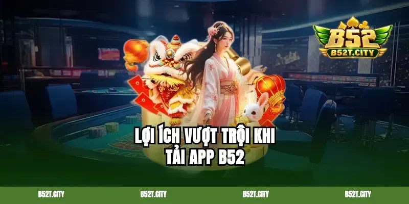 Lợi ích vượt trội khi tải app B52