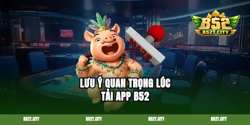 Lưu ý quan trọng lúc tải app B52