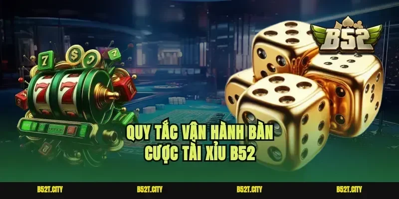 Quy tắc vận hành bàn cược tài xỉu B52