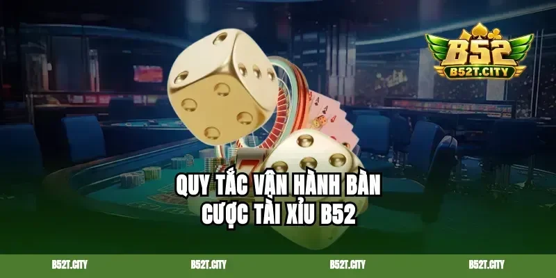 Quy tắc vận hành bàn cược tài xỉu B52