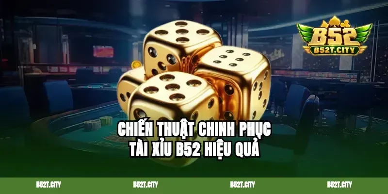 Chiến thuật chinh phục tài xỉu B52 hiệu quả