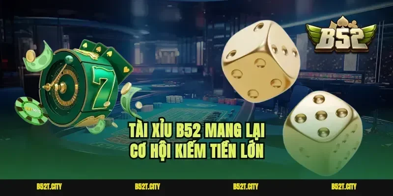 Tài xỉu B52 mang lại cơ hội kiếm tiền lớn
