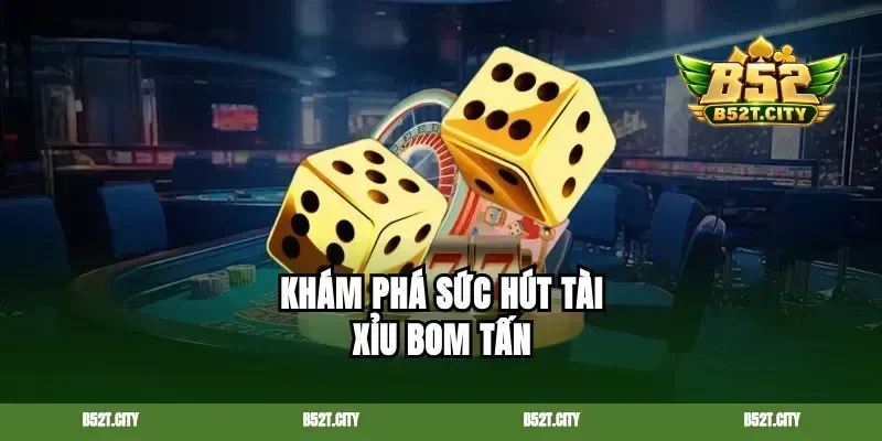 Khám phá sức hút tài xỉu bom tấn
